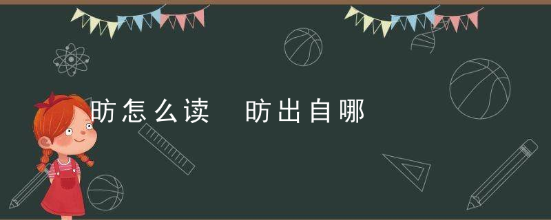 昉怎么读 昉出自哪